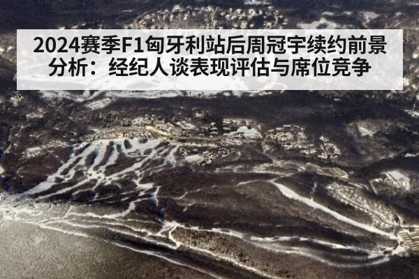 2024赛季F1匈牙利站后周冠宇续约前景分析：经纪人谈表现评估与席位竞争