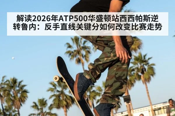 解读2026年ATP500华盛顿站西西帕斯逆转鲁内：反手直线关键分如何改变比赛走势