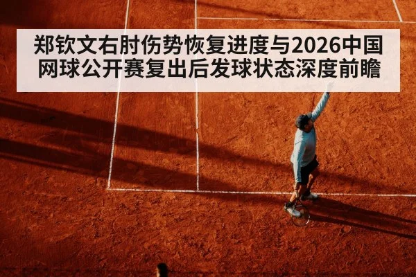 郑钦文右肘伤势恢复进度与2026中国网球公开赛复出后发球状态深度前瞻