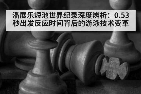 潘展乐短池世界纪录深度辨析：0.53秒出发反应时间背后的游泳技术变革