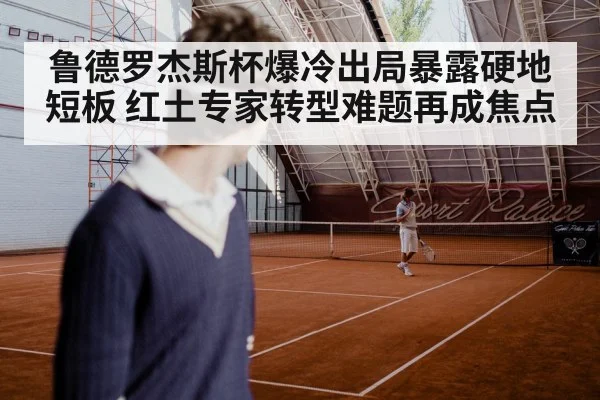 鲁德罗杰斯杯爆冷出局暴露硬地短板 红土专家转型难题再成焦点