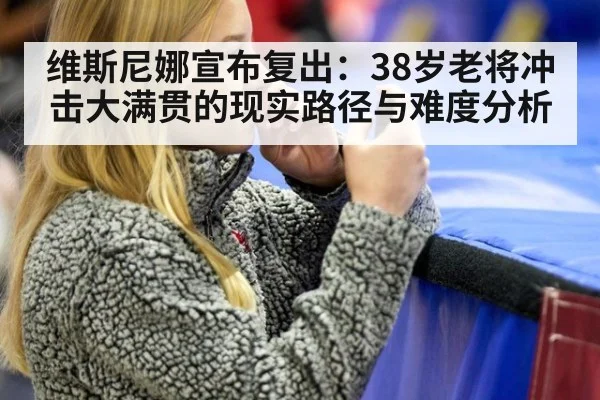维斯尼娜宣布复出：38岁老将冲击大满贯的现实路径与难度分析
