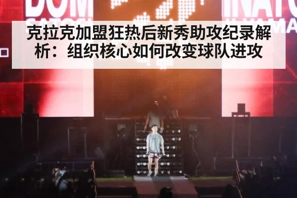 克拉克加盟狂热后新秀助攻纪录解析：组织核心如何改变球队进攻